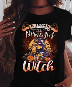 In A World Full Of Princesses Be A Witch Funny Halloween Costume Gift Shirt