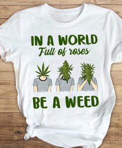 In A World Full Of Roses Be A Weed Funny T-shirt