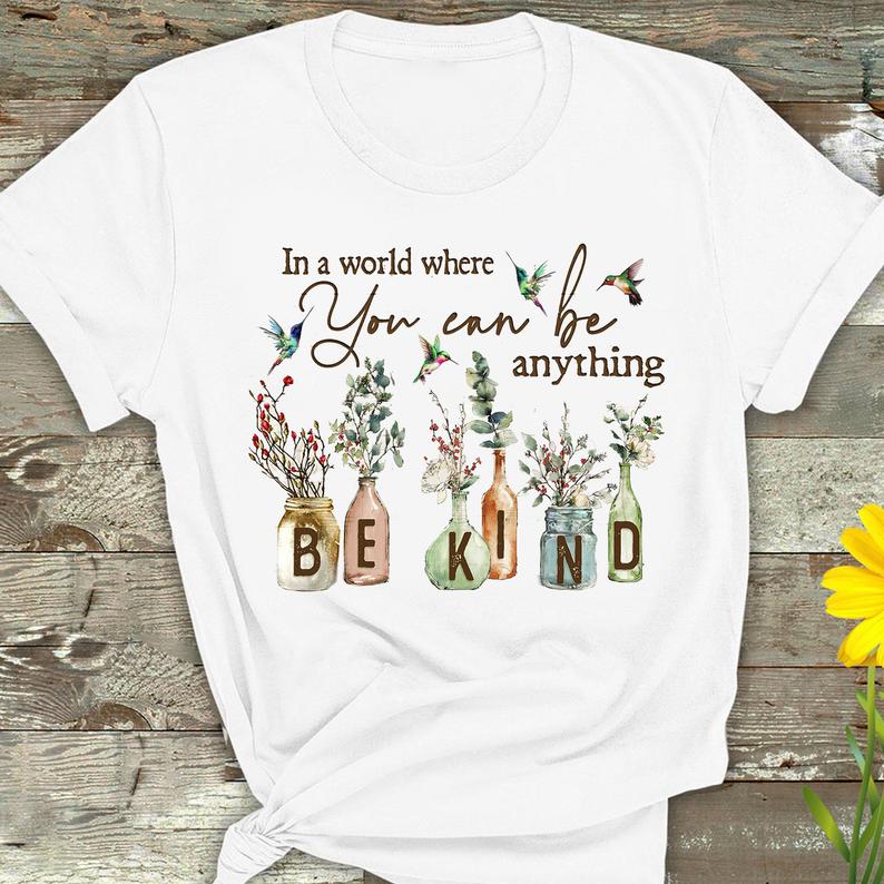 In A World Where You Can Be Anything Be Kind Hummingbird Flowers Gardening T-shirt