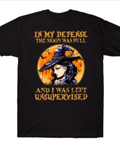 In My Defense The Moon Was Full And I Was Left Unsupervised Witch Halloween T-shirt