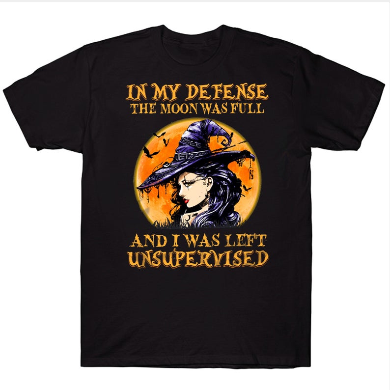 In My Defense The Moon Was Full And I Was Left Unsupervised Witch Halloween T-shirt