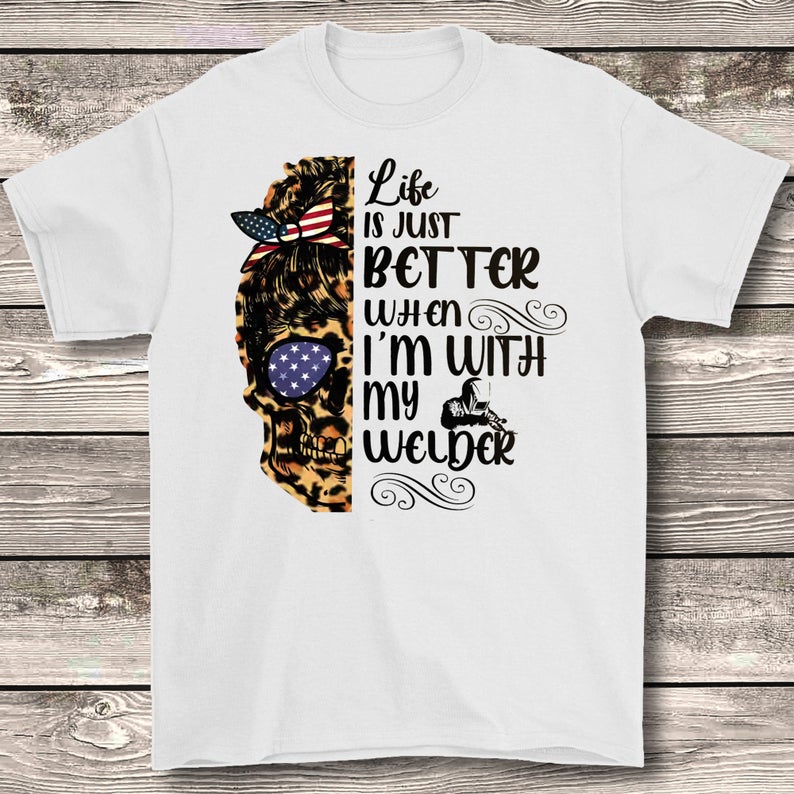 Life Is Just Better When I'm WIth My Welder American Skull Wife Husband Family Tshirt