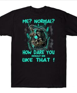 Me Normal How Dare You Insult Me Like That Funny Skeleton Skull T-shirt