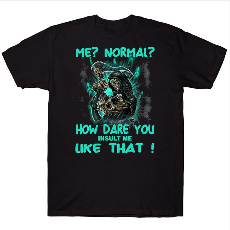 Me Normal How Dare You Insult Me Like That Funny Skeleton Skull T-shirt