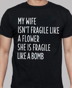 My Wife Isn_t Fragile Like A Flower She Is Fragile Like A Bomb Husband Wife Spouse Family Tshirt