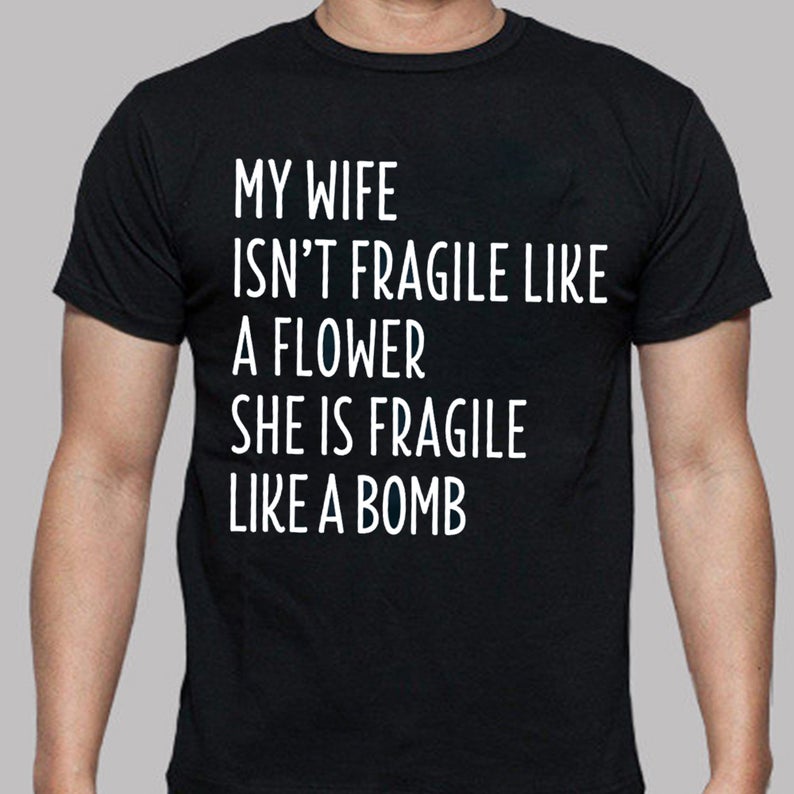 My Wife Isn_t Fragile Like A Flower She Is Fragile Like A Bomb Husband Wife Spouse Family Tshirt