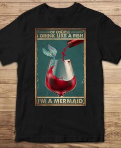 Of Course I Drink Like A Fish I_m A Mermaid Funny Drinking Wine T-shirt