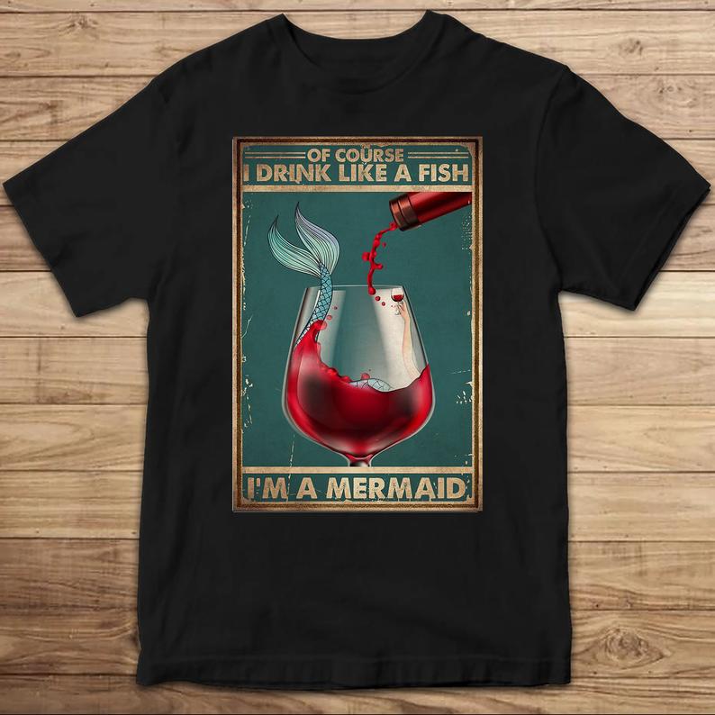 Of Course I Drink Like A Fish I_m A Mermaid Funny Drinking Wine T-shirt