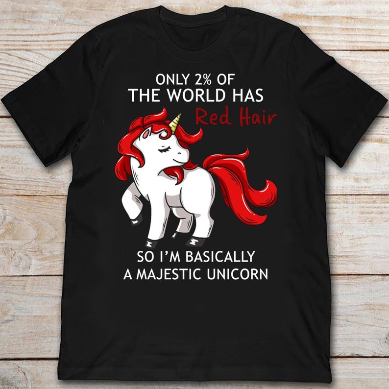 Only 2 Of The World Has Red Hair So I'm Basically A Majestic Unicorn Redhead Tshirt