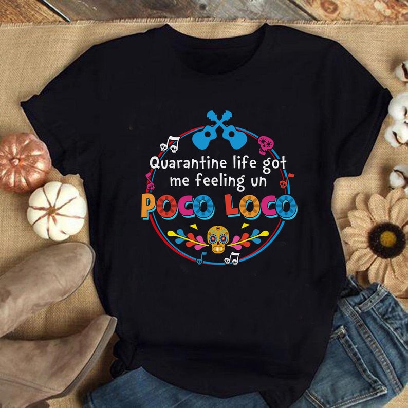 Quarantine Life Got Me Feeling Un Poco Loco Shirt