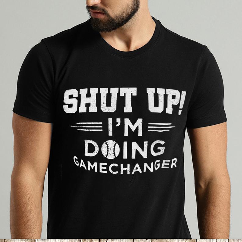Shut Up I'm Doing Game Changer Funny Baseball T-shirt