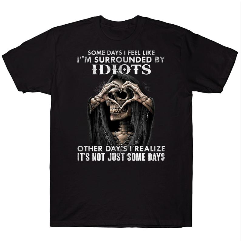 Some Days I Feel Like I'm Surrounded By Idiots Other Day's I Realize It's Not Just Some Day Skull T-shirt