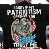 Sorry If My Patriotism Offends You Trust Me Your Lack Of Spine Offends Me More US Independence Day T shirt