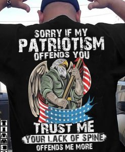 Sorry If My Patriotism Offends You Trust Me Your Lack Of Spine Offends Me More US Independence Day T shirt