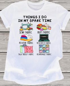 Things I Do In My Spare Time Sew Buy Review Research Talk About Rearrange Fabric Sewing Stitching Lover Gift Tshirt