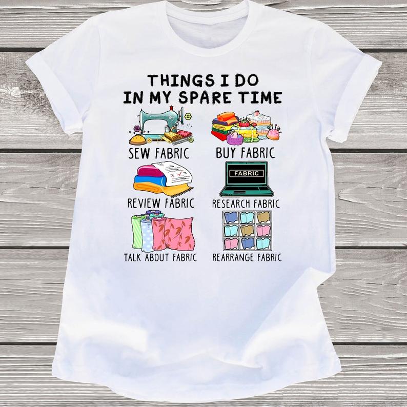 Things I Do In My Spare Time Sew Buy Review Research Talk About Rearrange Fabric Sewing Stitching Lover Gift Tshirt