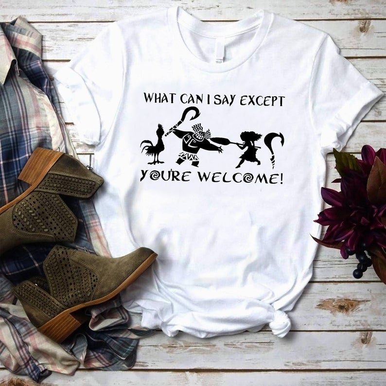 What Can I Say Except You're Welcome Shirt