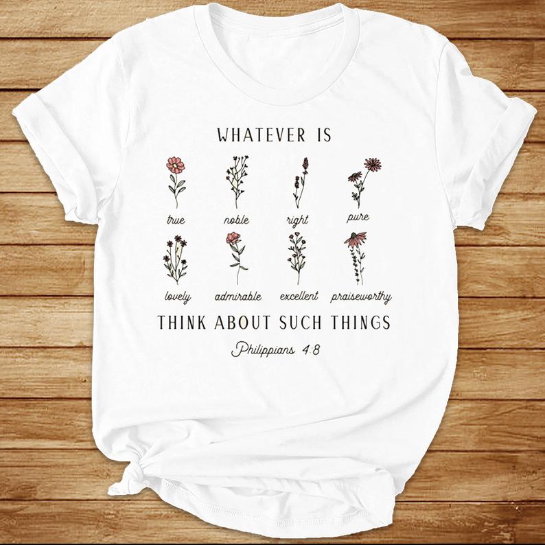 Whatever Is Think About Such Things Philippians 4 8 Gardening Flowers T-shirt