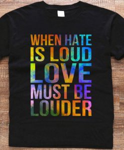 When Hate Is Loud Love Must Be Louder T-shirt