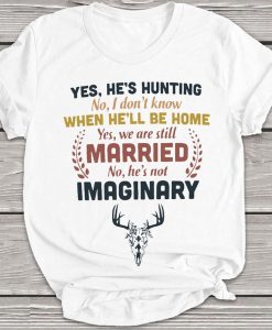 Yes, He's Hunting No I Don't Know Yes We Are Still Married Deer Hunter Tshirt