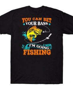 You Can Bet Your Bass I'm Going Fishing T-shirt
