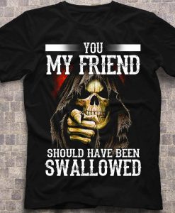 You My Friend Should Have Been Swallowed Funny Skull T-shirt