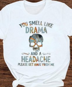 You Smell Like Drama And A Headache Please Get Away From Me Skull Quote Tshirt