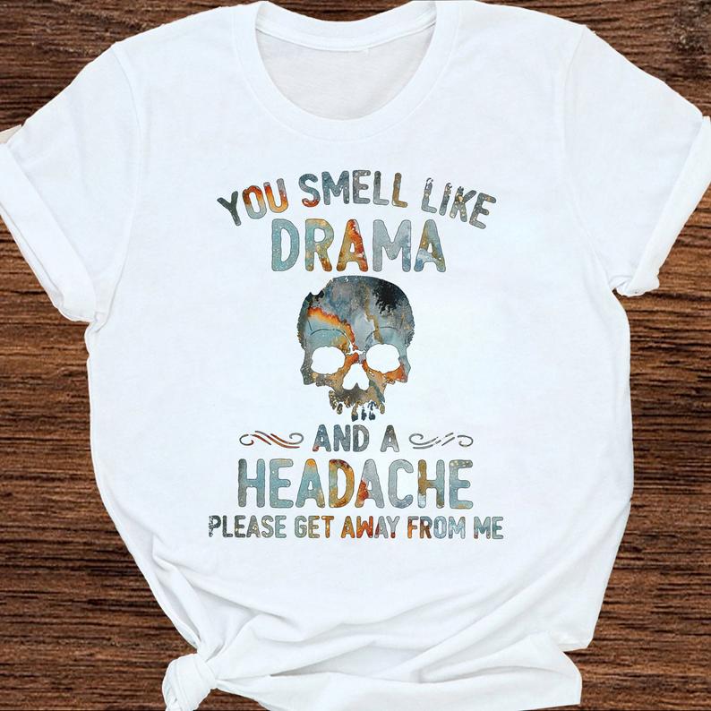 You Smell Like Drama And A Headache Please Get Away From Me Skull Quote Tshirt