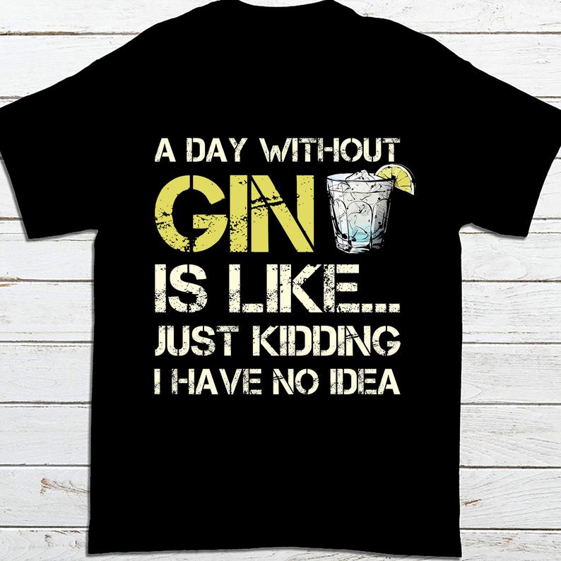 A Day Without Gin Is Like Just Kidding I Have No Idea Funny Wine T-shirt