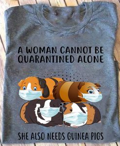 A Woman Cannot Be Quarantined Alone She Also Needs Guinea Pigs Cute T-shirt