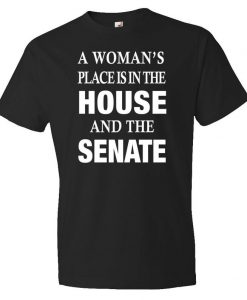 A Woman's Place Is In The House And The Senate Shirt