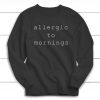 Allergic To Mornings Sweatshirt