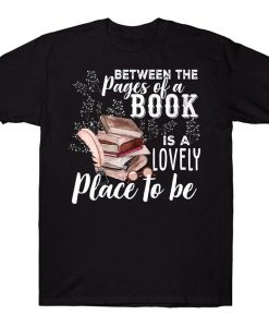 Between The Pages Of A Book Is A Lovely Place To Be Bookaholic Reading Lovers T-shirt