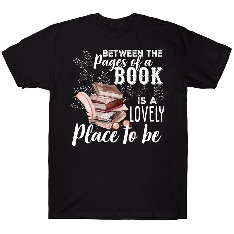 Between The Pages Of A Book Is A Lovely Place To Be Bookaholic Reading Lovers T-shirt