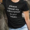 Cancel my subscription to your issues honest statement shirt