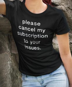 Cancel my subscription to your issues honest statement shirt