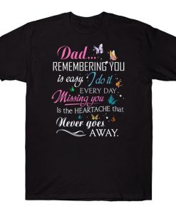 Dad Remembering You Is Easy I Do It Every Day Missing You Is The Heartache That Never Goes Away Dad In Heaven Memorial T-shirt