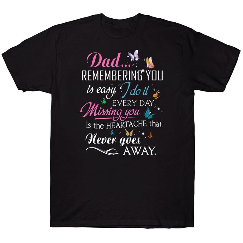 Dad Remembering You Is Easy I Do It Every Day Missing You Is The Heartache That Never Goes Away Dad In Heaven Memorial T-shirt