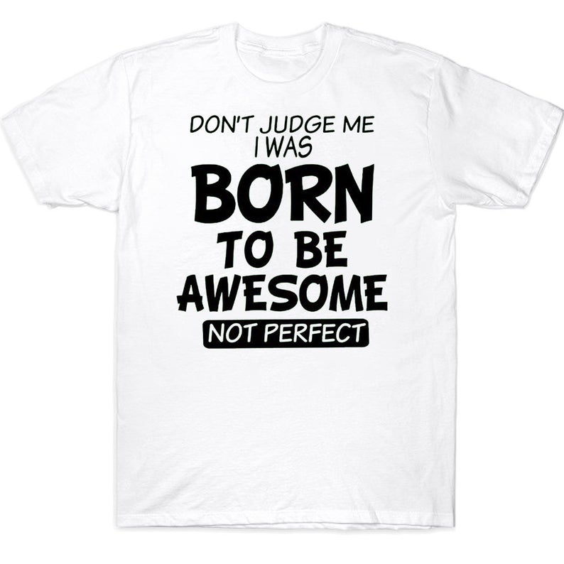 Don't Judge Me I Was Born To Be Awesome Not Perfect Funny Sarcasm T-shirt