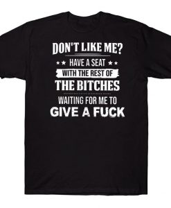 Don't Like Me Have A Seat With The Rest Of The Bitches Waiting For Me To Give A Fuck Funny T-shirt