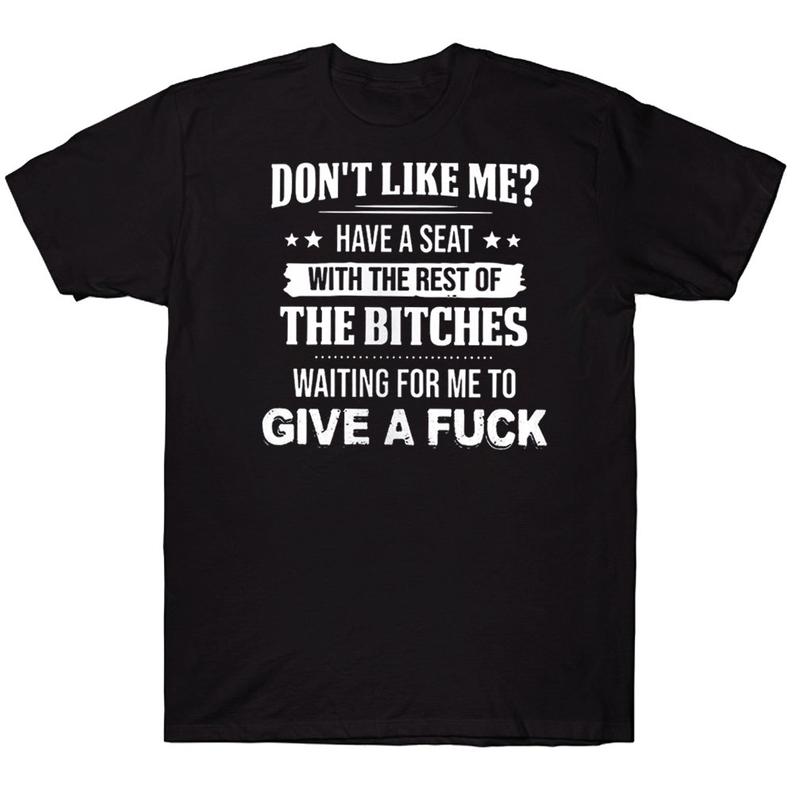 Don't Like Me Have A Seat With The Rest Of The Bitches Waiting For Me To Give A Fuck Funny T-shirt