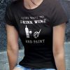 Drink Wine Shirt and Paint Shirt