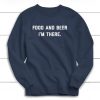 Food And Beer I'm There Sweatshirt