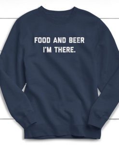 Food And Beer I'm There Sweatshirt