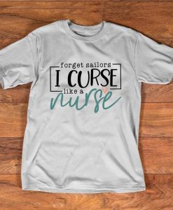 Forget Sailors I Cure Like A Nurse Cute T shirt