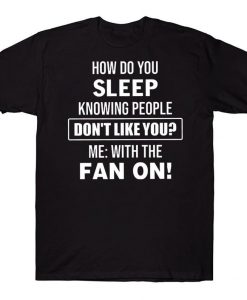 How Do You Sleep Knowing People Don't Like You With The Fan On Funny T-shirt