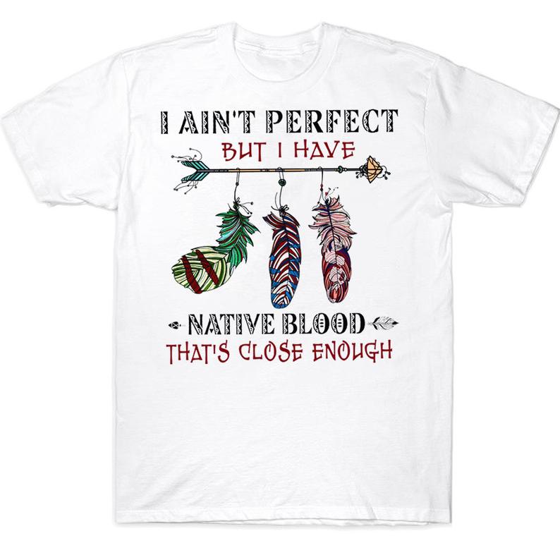 I Ain't Perfect But I Have Native Blood That's Close Enough Indigenous People Native American T-shirt