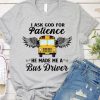 I Ask God For Patience He Made Me A Bus Driver T shirt