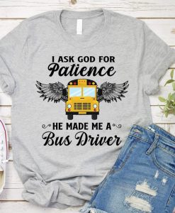 I Ask God For Patience He Made Me A Bus Driver T shirt