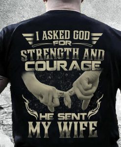 I Asked God For Trength And Courage He Sent Me My Wife Husband T shirt